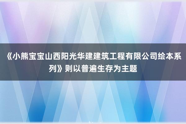 《小熊宝宝山西阳光华建建筑工程有限公司绘本系列》则以普遍生存为主题