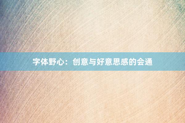 字体野心：创意与好意思感的会通