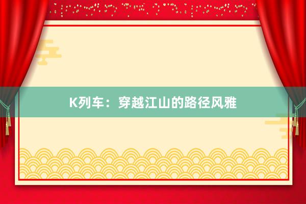 K列车：穿越江山的路径风雅