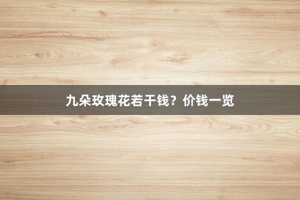 九朵玫瑰花若干钱？价钱一览